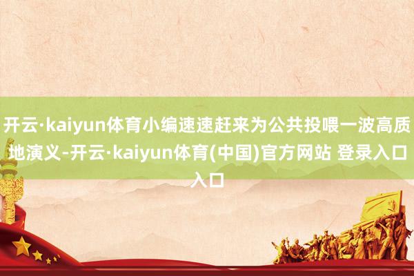 开云·kaiyun体育小编速速赶来为公共投喂一波高质地演义-开云·kaiyun体育(中国)官方网站 登录入口
