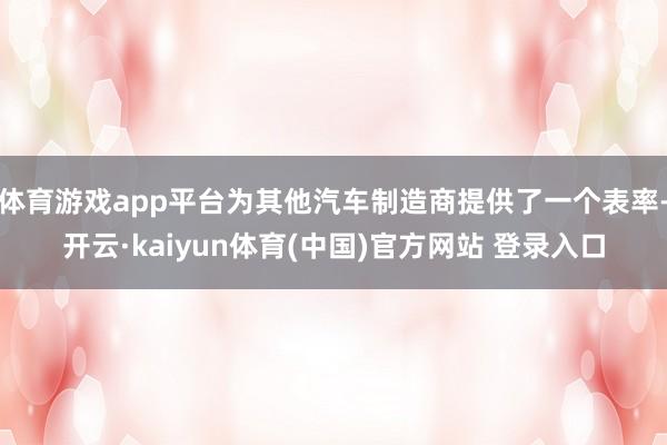 体育游戏app平台为其他汽车制造商提供了一个表率-开云·kaiyun体育(中国)官方网站 登录入口