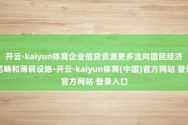 开云·kaiyun体育企业信贷资源更多流向国民经济重心范畴和薄弱设施-开云·kaiyun体育(中国)官方网站 登录入口