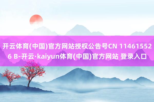 开云体育(中国)官方网站授权公告号CN 114615526 B-开云·kaiyun体育(中国)官方网站 登录入口