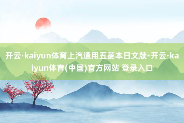 开云·kaiyun体育上汽通用五菱本日文牍-开云·kaiyun体育(中国)官方网站 登录入口