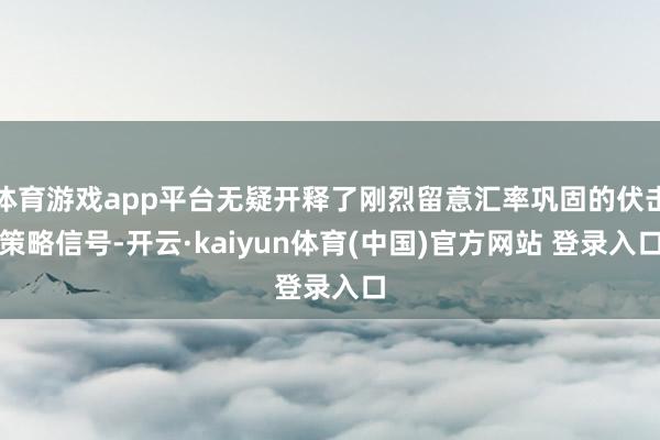 体育游戏app平台无疑开释了刚烈留意汇率巩固的伏击策略信号-开云·kaiyun体育(中国)官方网站 登录入口