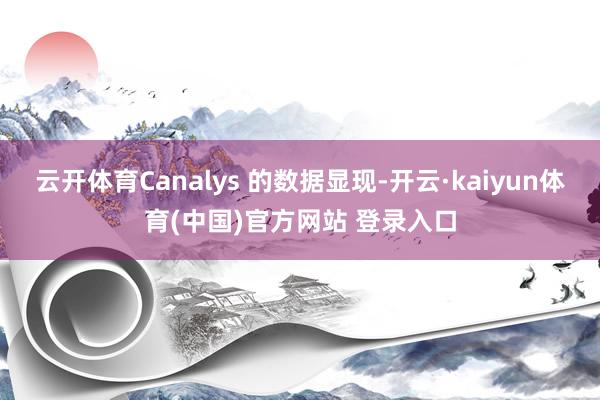 云开体育Canalys 的数据显现-开云·kaiyun体育(中国)官方网站 登录入口