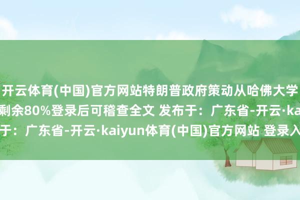 开云体育(中国)官方网站特朗普政府策动从哈佛大学卫生计算的资助张开剩余80%登录后可稽查全文 发布于：广东省-开云·kaiyun体育(中国)官方网站 登录入口