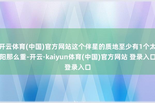 开云体育(中国)官方网站这个伴星的质地至少有1个太阳那么重-开云·kaiyun体育(中国)官方网站 登录入口