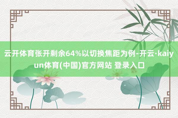 云开体育张开剩余64%以切换焦距为例-开云·kaiyun体育(中国)官方网站 登录入口