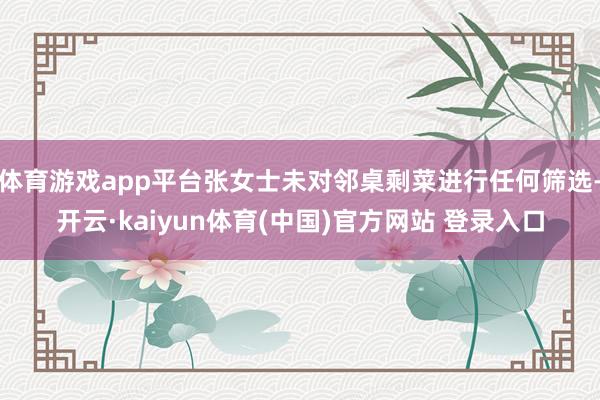 体育游戏app平台张女士未对邻桌剩菜进行任何筛选-开云·kaiyun体育(中国)官方网站 登录入口