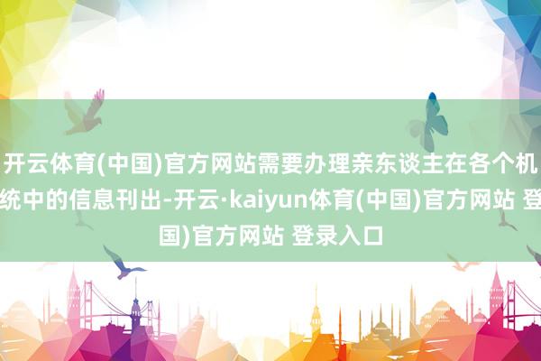 开云体育(中国)官方网站需要办理亲东谈主在各个机构和系统中的信息刊出-开云·kaiyun体育(中国)官方网站 登录入口
