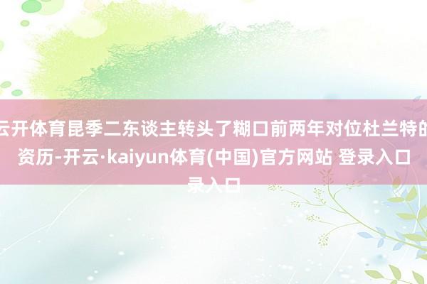 云开体育昆季二东谈主转头了糊口前两年对位杜兰特的资历-开云·kaiyun体育(中国)官方网站 登录入口