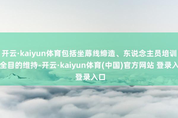 开云·kaiyun体育包括坐蓐线缔造、东说念主员培训等全目的维持-开云·kaiyun体育(中国)官方网站 登录入口
