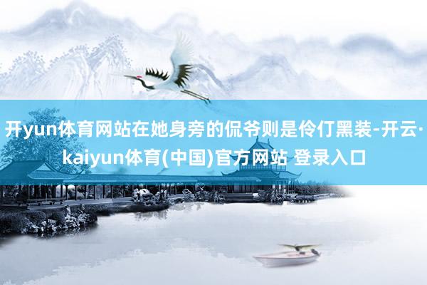 开yun体育网站在她身旁的侃爷则是伶仃黑装-开云·kaiyun体育(中国)官方网站 登录入口