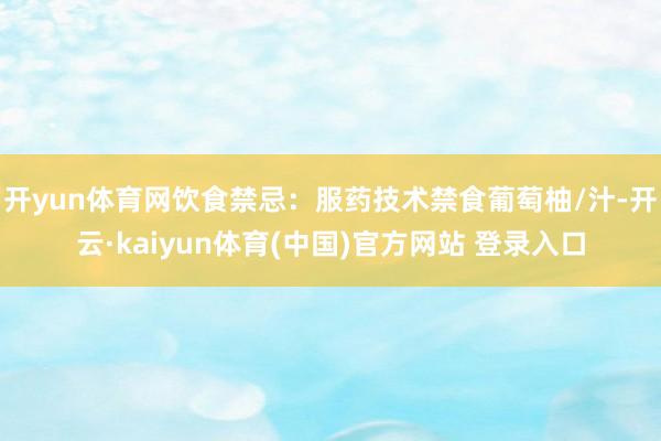 开yun体育网饮食禁忌：服药技术禁食葡萄柚/汁-开云·kaiyun体育(中国)官方网站 登录入口