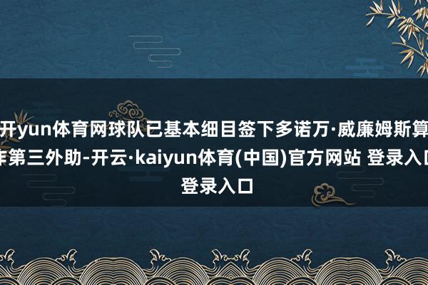 开yun体育网球队已基本细目签下多诺万·威廉姆斯算作第三外助-开云·kaiyun体育(中国)官方网站 登录入口
