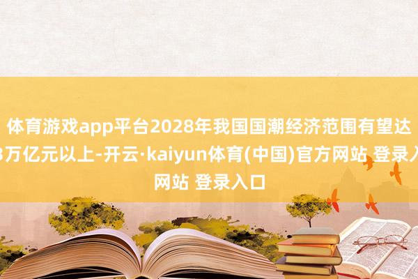 体育游戏app平台2028年我国国潮经济范围有望达到3万亿元以上-开云·kaiyun体育(中国)官方网站 登录入口