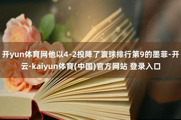 开yun体育网他以4-2投降了寰球排行第9的墨菲-开云·kaiyun体育(中国)官方网站 登录入口