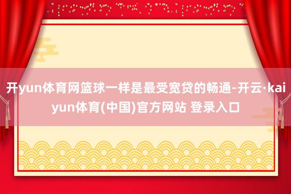 开yun体育网篮球一样是最受宽贷的畅通-开云·kaiyun体育(中国)官方网站 登录入口